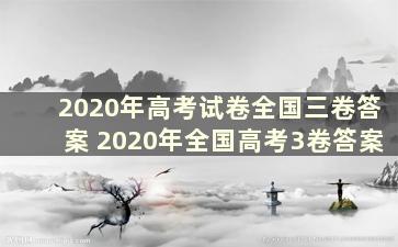 2020年高考试卷全国三卷答案 2020年全国高考3卷答案